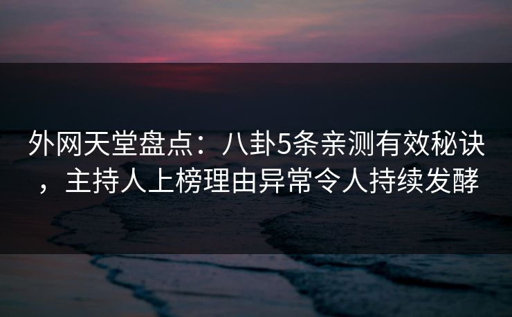 外网天堂盘点:八卦5条亲测有效秘诀,主持人上榜理由异常令人持续发酵