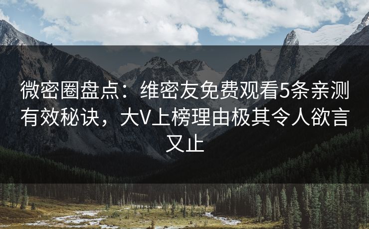 微密圈盘点：维密友免费观看5条亲测有效秘诀，大V上榜理由极其令人欲言又止