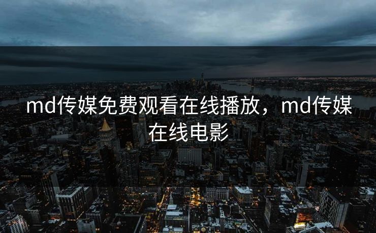 md传媒免费观看在线播放，md传媒在线电影