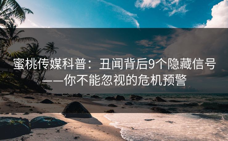 蜜桃传媒科普:丑闻背后9个隐藏信号——你不能忽视的危机预警 蜜桃传媒科普:丑闻背后9个隐藏信号——你不能忽视的危机预警
