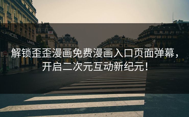 解锁歪歪漫画免费漫画入口页面弹幕,开启二次元互动新纪元! 解锁歪歪漫画免费漫画入口页面弹幕,开启二次元互动新纪元!