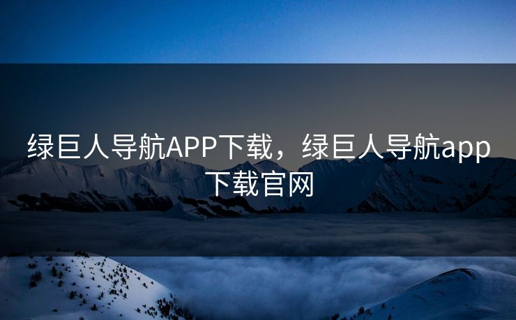 绿巨人导航APP下载,绿巨人导航app下载官网 绿巨人导航APP下载,绿巨人导航app下载官网