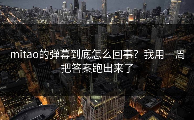 mitao的弹幕到底怎么回事？我用一周把答案跑出来了